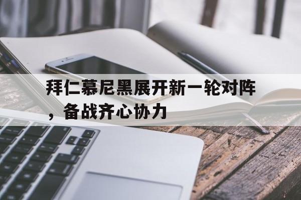 开云下载-拜仁慕尼黑展开新一轮对阵，备战齐心协力的简单介绍