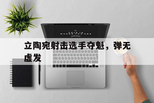 开云体育app-立陶宛射击选手夺魁，弹无虚发的简单介绍