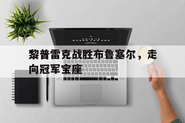 开云体育中国-黎普雷克战胜布鲁塞尔，走向冠军宝座